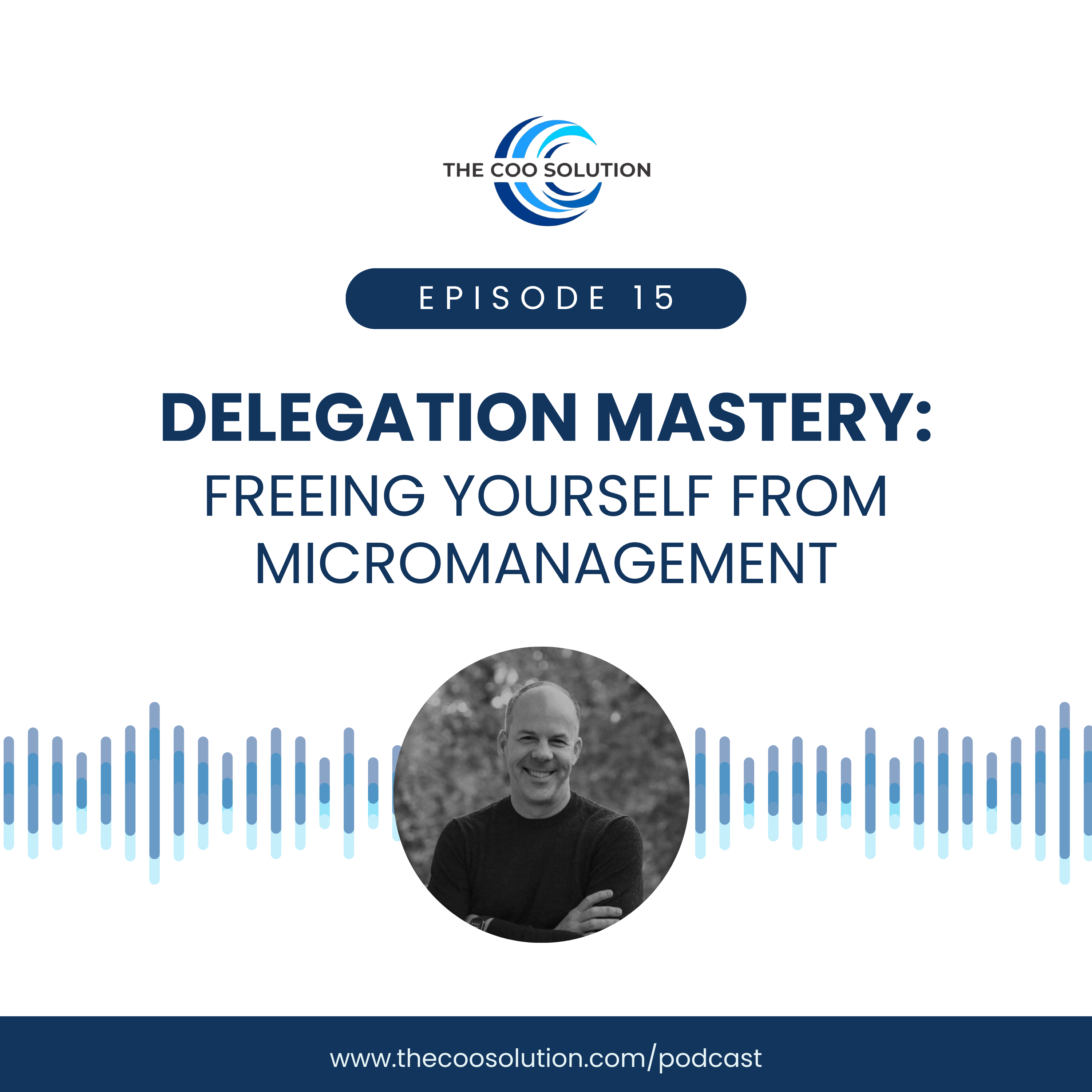 Podcast episode graphic from The COO Solution titled “Delegation Mastery: Freeing Yourself from Micromanagement.” The design features The COO Solution logo at the top, a label reading “Episode 15,” and bold text with the episode title. At the bottom center is a black-and-white photo of Derek Fredrickson smiling with arms crossed, surrounded by a blue audio waveform. The website URL www.thecoosolution.com/podcast is displayed at the bottom.